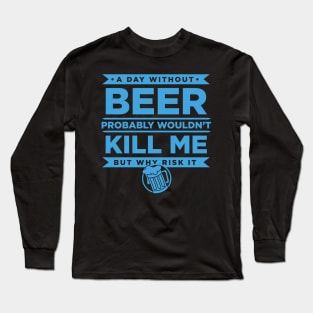 A Day Without Beer Probably Wouldn't Kill Me But Why Risk It - Beer Long Sleeve T-Shirt